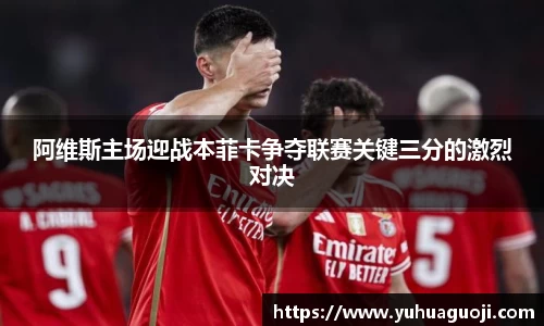 阿维斯主场迎战本菲卡争夺联赛关键三分的激烈对决