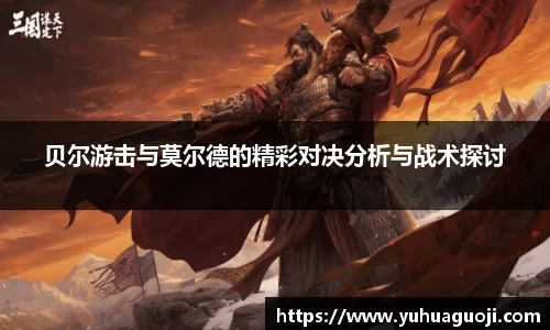 贝尔游击与莫尔德的精彩对决分析与战术探讨
