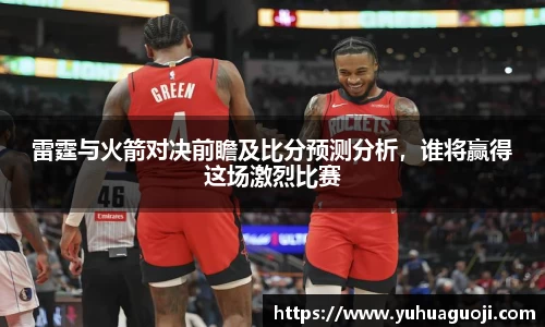 雷霆与火箭对决前瞻及比分预测分析，谁将赢得这场激烈比赛