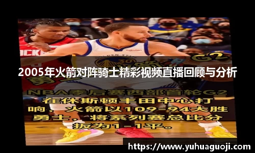 2005年火箭对阵骑士精彩视频直播回顾与分析