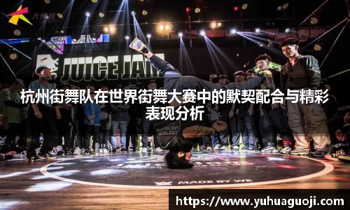 杭州街舞队在世界街舞大赛中的默契配合与精彩表现分析
