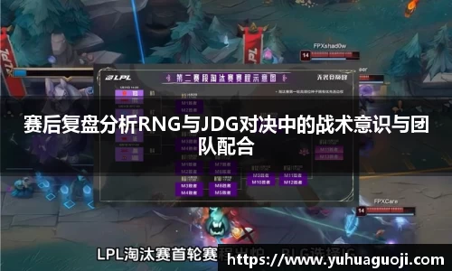 赛后复盘分析RNG与JDG对决中的战术意识与团队配合