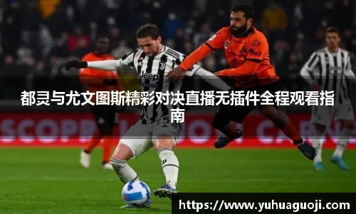 都灵与尤文图斯精彩对决直播无插件全程观看指南
